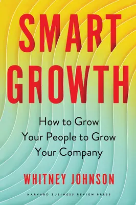 Crecimiento inteligente: Cómo hacer crecer a su gente para hacer crecer a su empresa - Smart Growth: How to Grow Your People to Grow Your Company