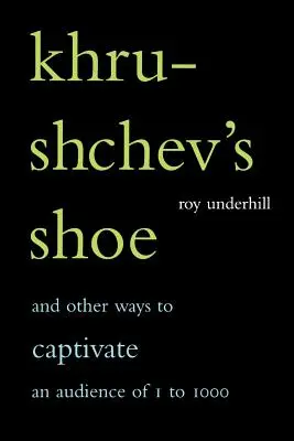 El zapato de Jruschov: Y otras formas de cautivar a un público de uno a mil personas - Khrushchev's Shoe: And Other Ways to Captivate an Audience of One to One Thousand