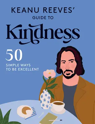 Guía de la bondad de Keanu Reeves: 50 maneras sencillas de ser excelente - Keanu Reeves' Guide to Kindness: 50 Simple Ways to Be Excellent