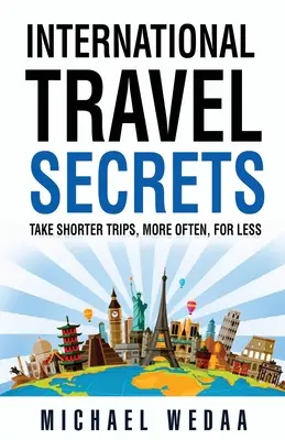 Secretos de viajes internacionales: Viajes más cortos, más a menudo y por menos dinero - International Travel Secrets: Take Shorter Trips, More Often, for Less