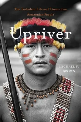 Río arriba: La Turbulenta Vida y Época de un Pueblo Amazónico - Upriver: The Turbulent Life and Times of an Amazonian People