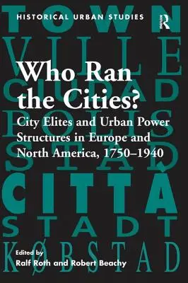 ¿Quién gobernaba las ciudades? Élites urbanas y estructuras de poder en Europa y Norteamérica, 1750-1940 - Who Ran the Cities?: City Elites and Urban Power Structures in Europe and North America, 1750 1940