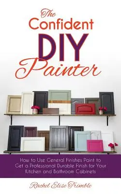 El pintor que confía en sí mismo: Cómo utilizar la pintura General Finishes para obtener un acabado profesional duradero para los armarios de la cocina y el baño - The Confident DIY Painter: How to Use General Finishes Paint to Get a Professional Durable Finish for Your Kitchen and Bathroom Cabinets