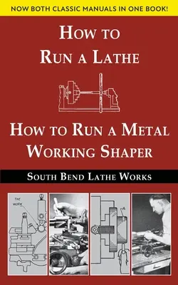 Edición combinada de South Bend Lathe Works: Cómo hacer funcionar un torno y cómo hacer funcionar una mortajadora para trabajar el metal - South Bend Lathe Works Combined Edition: How to Run a Lathe & How to Run a Metal Working Shaper