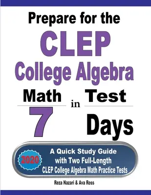 Prepárate para el examen CLEP College Algebra en 7 días: Una guía rápida de estudio con dos exámenes completos de práctica de álgebra universitaria CLEP - Prepare for the CLEP College Algebra Test in 7 Days: A Quick Study Guide with Two Full-Length CLEP College Algebra Practice Tests