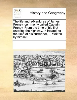 La vida y las aventuras de James Freney, comúnmente llamado capitán Freney, desde que entró por primera vez en la carretera, en Irlanda, hasta el momento de su muerte. - The Life and Adventures of James Freney, Commonly Called Captain Freney. from the Time of His First Entering the Highway, in Ireland, to the Time of H