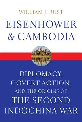 Eisenhower y Camboya: Diplomacia, acción encubierta y los orígenes de la Segunda Guerra de Indochina - Eisenhower and Cambodia: Diplomacy, Covert Action, and the Origins of the Second Indochina War