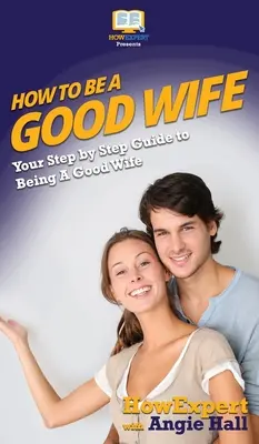 Cómo ser una buena esposa: Tu guía paso a paso para ser una buena esposa - How To Be a Good Wife: Your Step By Step Guide To Being a Good Wife