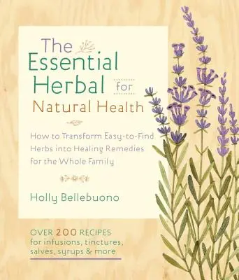 The Essential Herbal for Natural Health: Cómo transformar hierbas fáciles de encontrar en remedios curativos para toda la familia - The Essential Herbal for Natural Health: How to Transform Easy-To-Find Herbs Into Healing Remedies for the Whole Family