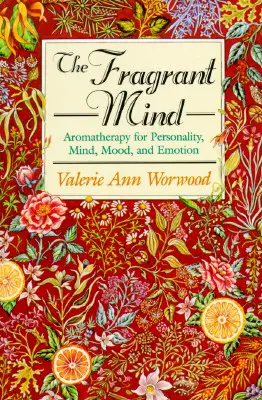 La mente fragante: Aromaterapia para la personalidad, la mente, el estado de ánimo y las emociones - The Fragrant Mind: Aromatherapy for Personality, Mind, Mood and Emotion