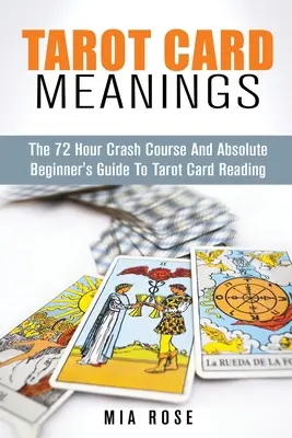 Significado de las Cartas del Tarot: La Guía del Principiante Absoluto para la Lectura de las Cartas del Tarot - Tarot Card Meanings: The Absolute Beginner's Guide to Tarot Card Reading