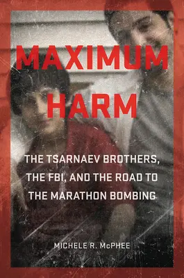 Máximo daño: Los hermanos Tsarnaev, el FBI y el camino hacia el atentado del Maratón - Maximum Harm: The Tsarnaev Brothers, the Fbi, and the Road to the Marathon Bombing