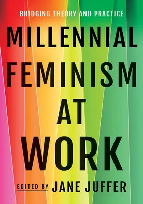 Millennial Feminism at Work: Bridging Theory and Practice (El feminismo milenario en el trabajo: acercando la teoría a la práctica) - Millennial Feminism at Work: Bridging Theory and Practice