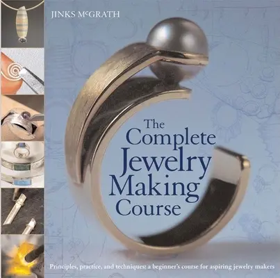 Curso completo de joyería: Principios, Práctica y Técnicas: Curso de iniciación para aspirantes a joyeros - The Complete Jewelry Making Course: Principles, Practice and Techniques: A Beginner's Course for Aspiring Jewelry Makers