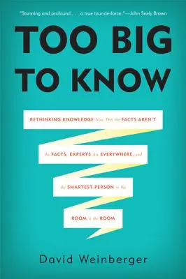 Demasiado grande para saberlo: Repensar el conocimiento ahora que los hechos no son los hechos, los expertos están en todas partes y la persona más inteligente de la sala - Too Big to Know: Rethinking Knowledge Now That the Facts Aren't the Facts, Experts Are Everywhere, and the Smartest Person in the Room