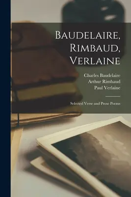Baudelaire, Rimbaud, Verlaine; Selección de poemas en verso y en prosa - Baudelaire, Rimbaud, Verlaine; Selected Verse and Prose Poems