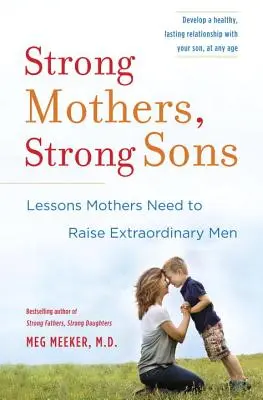 Madres fuertes, hijos fuertes: Lecciones que las madres necesitan para criar hombres extraordinarios - Strong Mothers, Strong Sons: Lessons Mothers Need to Raise Extraordinary Men