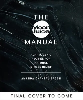 El Manual del Zumo Lunar: Recetas adaptógenas para el alivio natural del estrés - The Moon Juice Manual: Adaptogenic Recipes for Natural Stress Relief