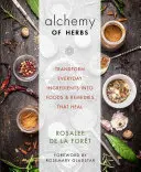 La Alquimia de las Hierbas: Transforme Ingredientes Cotidianos en Alimentos y Remedios que Curan - Alchemy of Herbs: Transform Everyday Ingredients Into Foods and Remedies That Heal