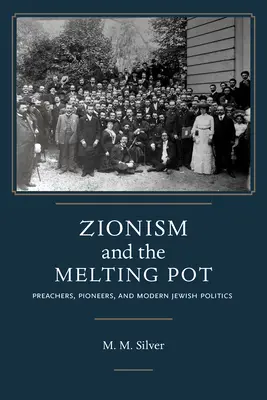 Zionism and the Melting Pot: Preachers, Pioneers, and Modern Jewish Politics (El sionismo y el crisol de razas: predicadores, pioneros y la política judía moderna) - Zionism and the Melting Pot: Preachers, Pioneers, and Modern Jewish Politics