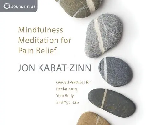 Meditación Mindfulness para el alivio del dolor: Prácticas guiadas para recuperar tu cuerpo y tu vida - Mindfulness Meditation for Pain Relief: Guided Practices for Reclaiming Your Body and Your Life