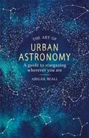 El arte de la astronomía urbana: Guía para observar las estrellas dondequiera que estés - The Art of Urban Astronomy: A Guide to Stargazing Wherever You Are