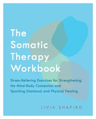 The Somatic Therapy Workbook: Ejercicios para aliviar el estrés que fortalecen la conexión mente-cuerpo y estimulan la curación emocional y física. - The Somatic Therapy Workbook: Stress-Relieving Exercises for Strengthening the Mind-Body Connection and Sparking Emotional and Physical Healing