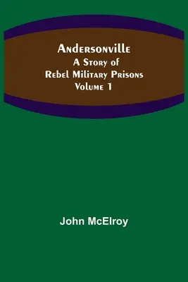 Andersonville: Historia de las prisiones militares rebeldes - Volumen 1 - Andersonville: A Story of Rebel Military Prisons - Volume 1