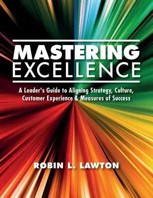 Dominar la excelencia: Guía del líder para alinear estrategia, cultura, experiencia del cliente y medidas del éxito - Mastering Excellence: A Leader's Guide to Aligning Strategy, Culture, Customer Experience & Measures of Success