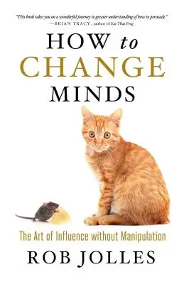 Cómo cambiar de opinión: El arte de influir sin manipular - How to Change Minds: The Art of Influence Without Manipulation