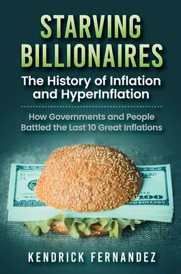 Multimillonarios hambrientos: La Historia de la Inflación y la Hiperinflación: Cómo los Gobiernos y las Personas Lucharon contra las Últimas 10 Grandes Inflaciones: La Hist - Starving Billionaires: The History of Inflation and HyperInflation: How Governments and People Battled the Last 10 Great Inflations: The Hist