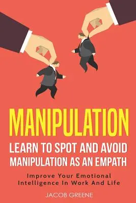 Manipulación: Aprenda a detectar y evitar la manipulación como empático Mejore su inteligencia emocional en el trabajo y en la vida - Manipulation: Learn to Spot and Avoid Manipulation as an Empath Improve Your Emotional Intelligence in Work and Life