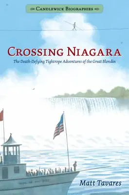Cruzando el Niágara: Biografías Candlewick: The Death-Defying Tightrope Adventures of the Great Blondin (Las aventuras del gran rubio en la cuerda floja desafiando a la muerte) - Crossing Niagara: Candlewick Biographies: The Death-Defying Tightrope Adventures of the Great Blondin