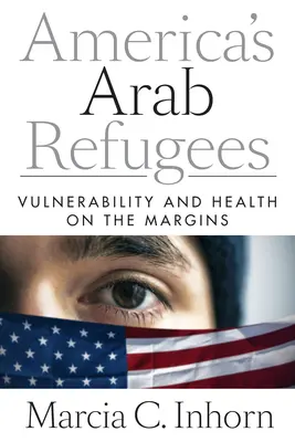 Los refugiados árabes de América: Vulnerabilidad y salud en los márgenes - America's Arab Refugees: Vulnerability and Health on the Margins