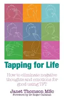 Tapping para la Vida - Cómo Eliminar Pensamientos y Emociones Negativas para Siempre Usando TFT - Tapping for Life - How to Eliminate Negative Thoughts and Emotions for Good Using TFT