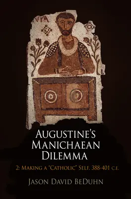 El dilema maniqueo de Agustín, Volumen 2: Hacerse católico, 388-401 E.C. - Augustine's Manichaean Dilemma, Volume 2: Making a Catholic Self, 388-401 C.E.