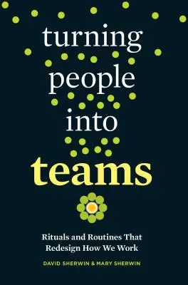 Cómo convertir a las personas en equipos: Rituales y rutinas que rediseñan nuestra forma de trabajar - Turning People Into Teams: Rituals and Routines That Redesign How We Work