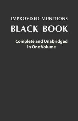 Improvised Munitions Black Book: Complete and Unabridged in One Volume: Libro Negro de las Municiones Improvisadas: Completo e íntegro en un solo volumen - Improvised Munitions Black Book: Complete and Unabridged in One Volume: Complete and Unabridged in One Volume