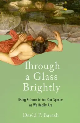 A través de un cristal brillante: Utilizar la ciencia para ver nuestra especie como realmente somos - Through a Glass Brightly: Using Science to See Our Species as We Really Are