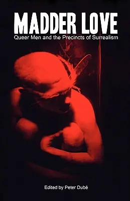 Madder Love: Los hombres queer y los recintos del surrealismo - Madder Love: Queer Men and the Precincts of Surrealism