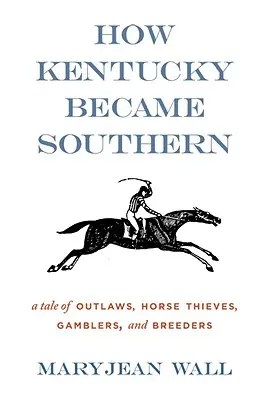 Cómo Kentucky se convirtió en el Sur: Una historia de forajidos, ladrones de caballos, jugadores y criadores - How Kentucky Became Southern: A Tale of Outlaws, Horse Thieves, Gamblers, and Breeders