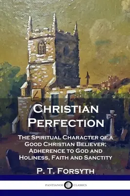 La perfección cristiana: El carácter espiritual de un buen creyente cristiano; adhesión a Dios y santidad, fe y santidad - Christian Perfection: The Spiritual Character of a Good Christian Believer; Adherence to God and Holiness, Faith and Sanctity