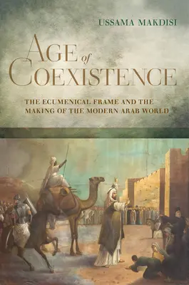 La era de la coexistencia: El marco ecuménico y la formación del mundo árabe moderno - Age of Coexistence: The Ecumenical Frame and the Making of the Modern Arab World