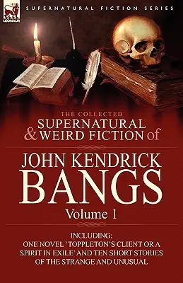 La colección de ficción sobrenatural y extraña de John Kendrick Bangs: Volume 1-Including One Novel 'Toppleton's Client or a Spirit in Exile' and Ten Sh - The Collected Supernatural and Weird Fiction of John Kendrick Bangs: Volume 1-Including One Novel 'Toppleton's Client or a Spirit in Exile' and Ten Sh