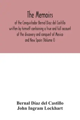 Las Memorias del Conquistador Bernal Díaz del Castillo, escritas por él mismo, que contienen un relato verdadero y completo del descubrimiento y conquista de México. - The Memoirs, of the Conquistador Bernal Diaz del Castillo written by himself containing a true and full account of the discovery and conquest of Mexic