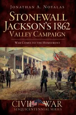 La campaña del valle de 1862 de Stonewall Jackson: La guerra llega a casa - Stonewall Jackson's 1862 Valley Campaign: War Comes to the Homefront