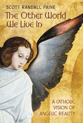 El otro mundo en que vivimos: Una visión católica de la realidad angélica - The Other World We Live In: A Catholic Vision of Angelic Reality