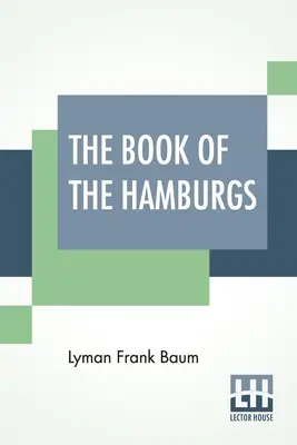 El libro de las hamburguesas: Breve tratado sobre el apareamiento, la cría y el manejo de las distintas variedades de hamburguesas. - The Book Of The Hamburgs: A Brief Treatise Upon The Mating, Rearing And Management Of The Different Varieties Of Hamburgs.