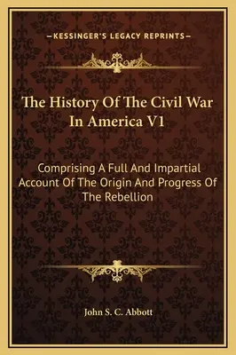 La Historia de la Guerra Civil en América V1: Un relato completo e imparcial del origen y progreso de la rebelión - The History Of The Civil War In America V1: Comprising A Full And Impartial Account Of The Origin And Progress Of The Rebellion
