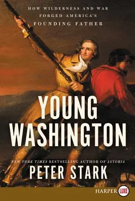 El joven Washington: Cómo el desierto y la guerra forjaron al padre fundador de Estados Unidos - Young Washington: How Wilderness and War Forged America's Founding Father